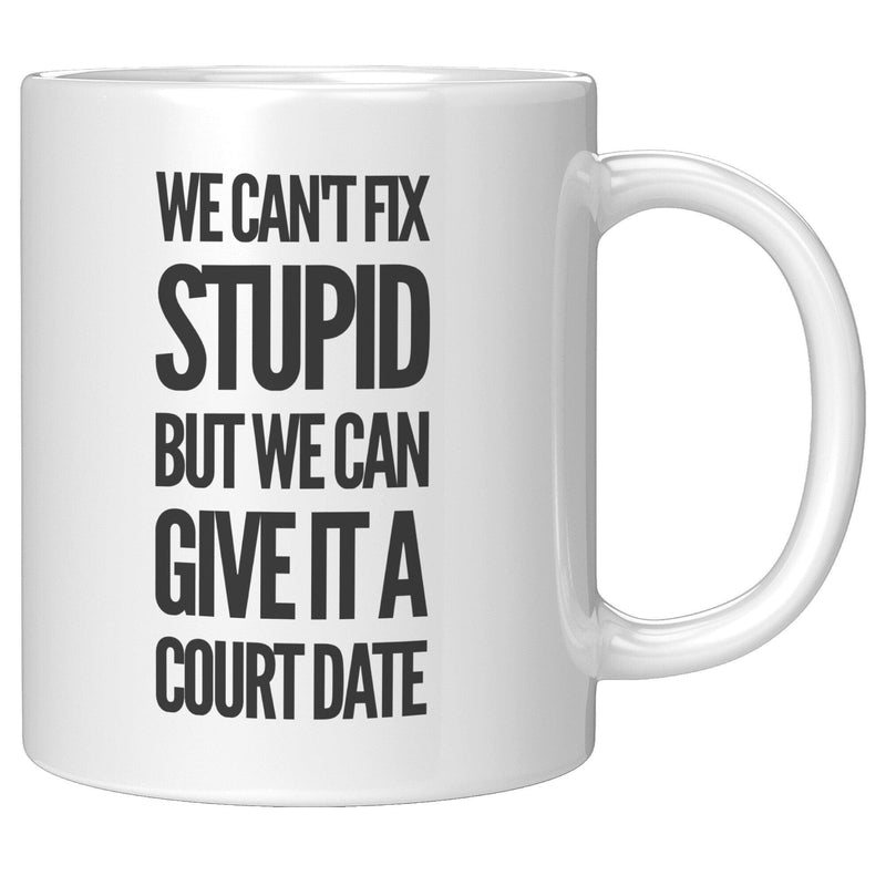 We Can't Fix Stupid But We Can Give It A Court Date Lawyer Mug 11oz White.