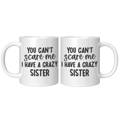 You Can't Scare Me I Have A Crazy Sister  Coffee Mug 11 oz