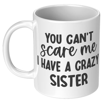 You Can't Scare Me I Have A Crazy Sister  Coffee Mug 11 oz
