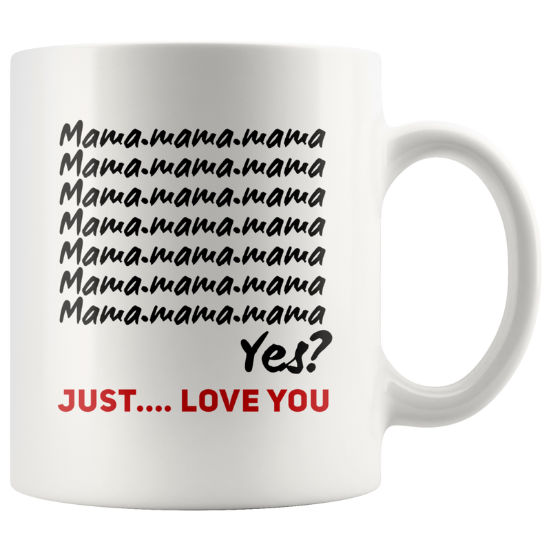 Gift For Mom - Mama Mama Mama Yes Just Love You Coffee Mug 11 oz