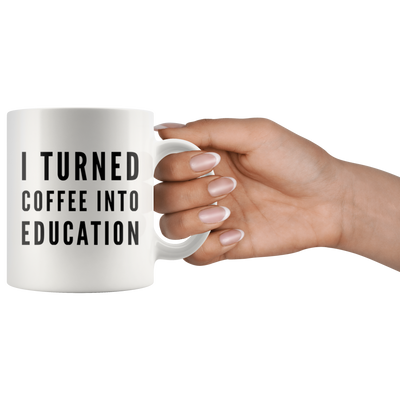 Coffee Lover Gift - I Turned Coffee Into Education Caffeine Addict Coffee Mug 11 oz
