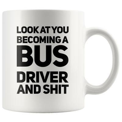 New Bus Driver Gift Look At You Becoming A Bus Driver And S*** Coffee Mug 11 oz