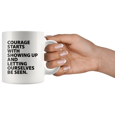 Inspiring Gift - Courage Starts With Showing Up Letting Ourselves Be Seen Mug 11 oz