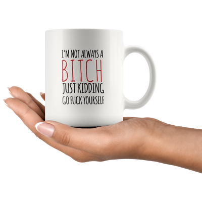 Sarcastic Gift - I'm Not Always A Bitch Just Kidding Go F*** Yourself Coffee Mug 11 oz