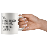 Yet Despite The Look On My Face You Are Still Talking Coffee Mug 11oz.