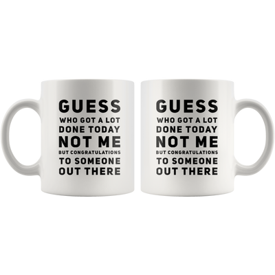 Sarcastic Gift Guess Who Got A Lot Today Not Me Sarcasm Statement Coffee Mug 11 oz