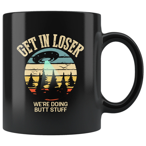 Sarcastic Mug - Get In Loser We're Doing Butt Stuff Black Mug 11 oz - Panvola