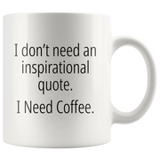 I Don't Need An Inspirational Quote I Need Coffee Funny Gift Mug 11 oz - Panvola