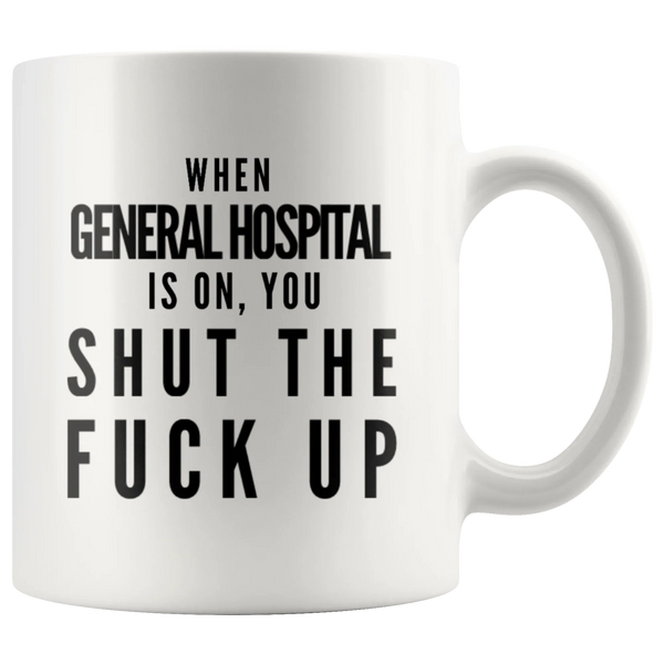When General Hospital Is On You Shut The F** Up Gift Coffee Mug 11oz
