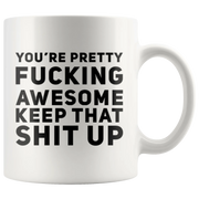 You're Pretty F***ing Awesome Keep That S*** Up Coffee Mug 11 oz - Panvola