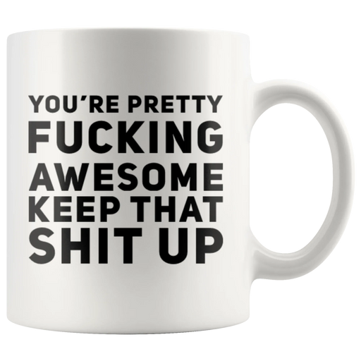 You're Pretty F***ing Awesome Keep That S*** Up Coffee Mug 11 oz - Panvola