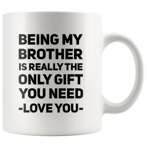 Gift For Brother - Being My Brother Is Only Gift You Need Love You Coffee Mug 11 oz - Panvola