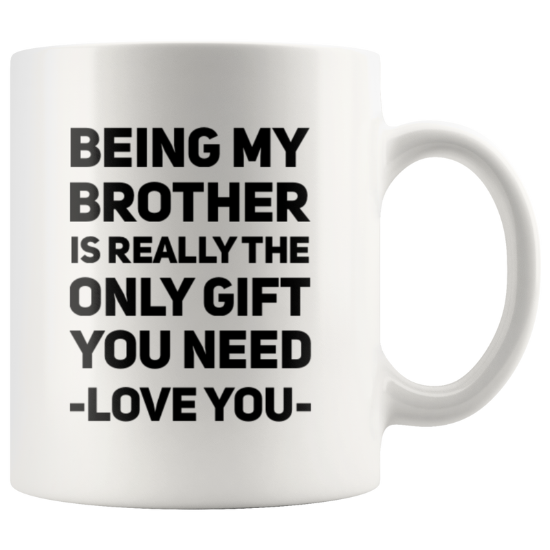 Gift For Brother - Being My Brother Is Only Gift You Need Love You Coffee Mug 11 oz
