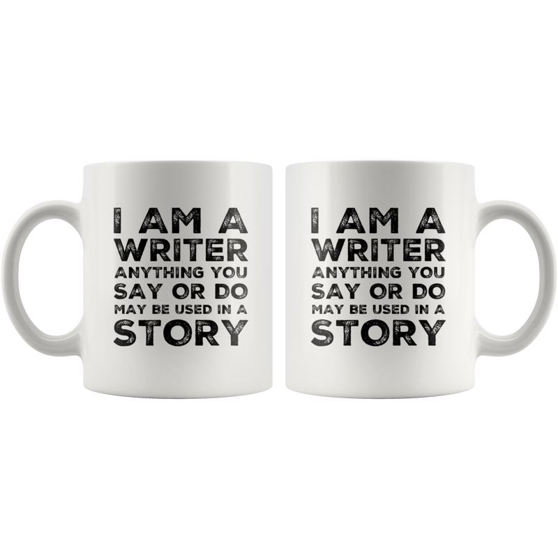 Gift For Writer - I Am A Writer Anything You Say Or Do Used In A Story Coffee Mug 11 oz