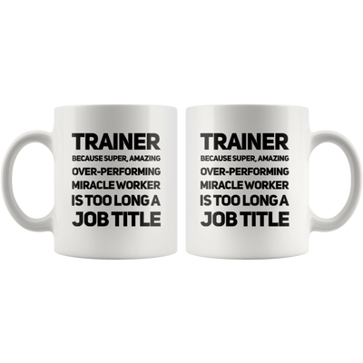 Gift For Trainer - Because Super Amazing Miracle Worker Is Too Long Coffee Mug 11 oz