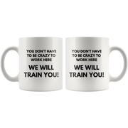 You Don't Have To Be Crazy To Work Here We Will Train You Coffee Mug 11 oz - Panvola
