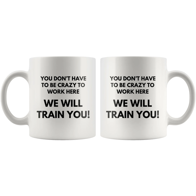 You Don't Have To Be Crazy To Work Here We Will Train You Coffee Mug 11 oz - Panvola