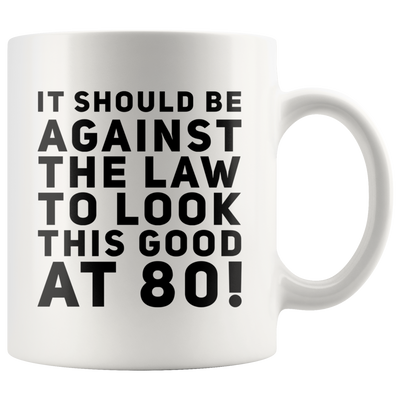 It Should Be Against The Law To Look This Good At 80 Coffee Mug 11 oz
