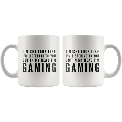 I Might Look Like I'm Listening To You In My Head I'm Gaming Mug 11oz