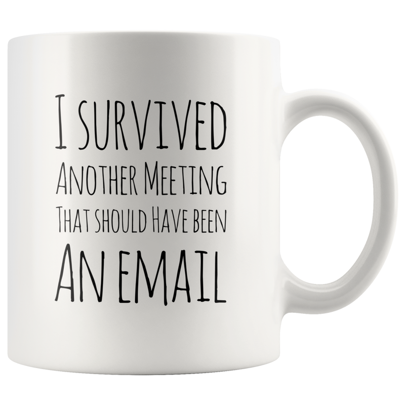I Survived Another Meeting That Should Have Been An Email Mug  11 oz