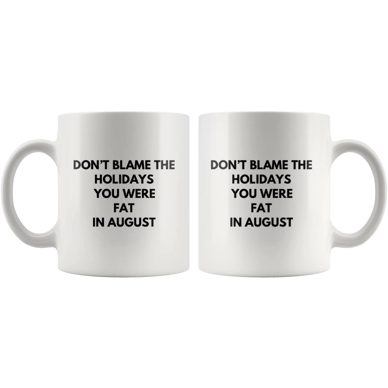 Sarcastic Gift Don't Blame The Holidays You Were Fat In August Coffee Mug 11 oz - Panvola