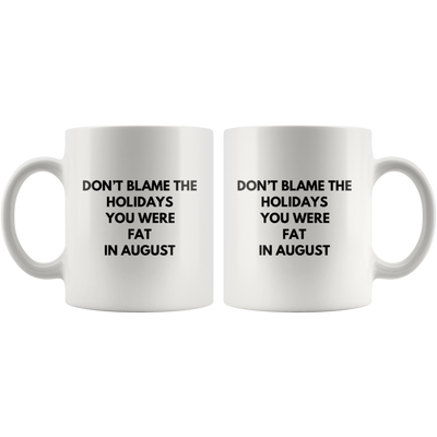 Sarcastic Gift Don't Blame The Holidays You Were Fat In August Coffee Mug 11 oz