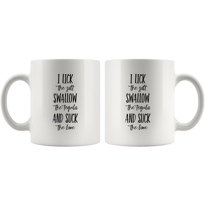 I Lick The Salt Swallow The Tequila And Suck The Lime Coffee Mug 11 oz