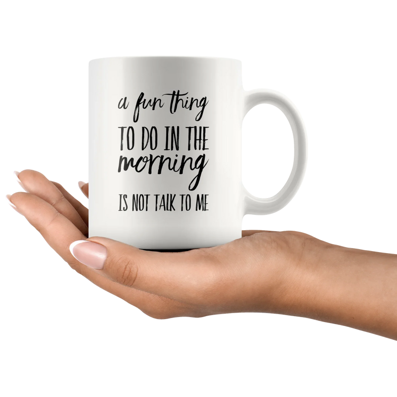 Sarcastic Gifts - A Fun Thing To Do In The Morning Is Not Talk To Me Coffee Mug 11 oz - Panvola