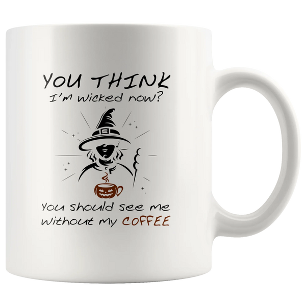 Sarcastic You Think I'm Wicked Now You Should See Me Without My Coffee Mug 11 oz