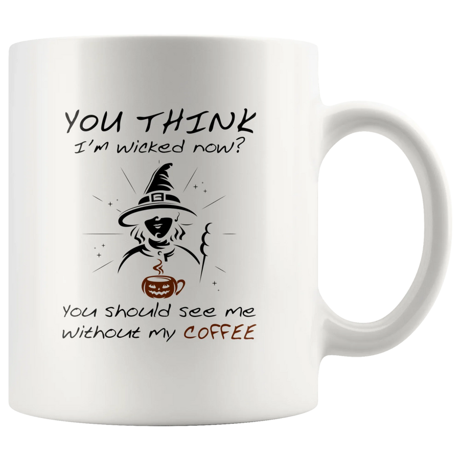 Sarcastic You Think I'm Wicked Now You Should See Me Without My Coffee Mug 11 oz