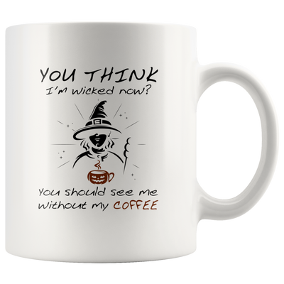 Sarcastic You Think I'm Wicked Now You Should See Me Without My Coffee Mug 11 oz