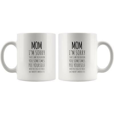 Gift For Mom - I'm Sorry That I Am The Reason You Sometimes Pee Yourself Coffee Mug 11 oz