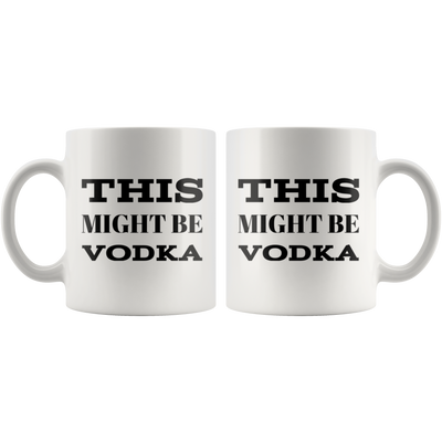 This Might Be Vodka Sarcastic Gift Idea Ceramic Coffee Mug 11 oz