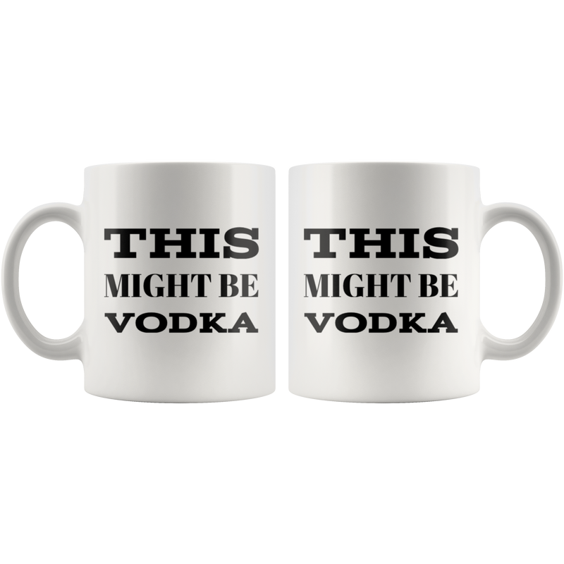 This Might Be Vodka Sarcastic Gift Idea Ceramic Coffee Mug 11 oz