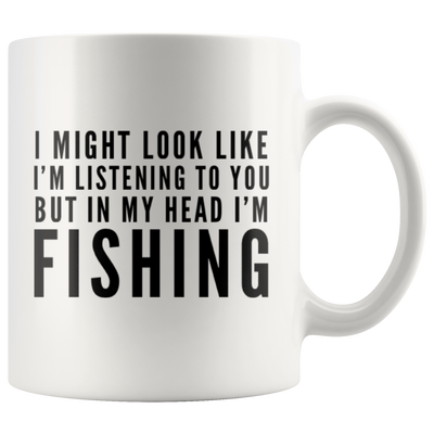 I Might Look Like I'm Listening To You In My Head I'm Fishing Mug 11oz