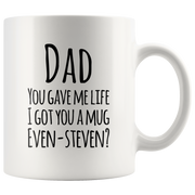 Dad You Gave Me Life I Got You A Mug Even Steven? Coffee Mug 11 oz.