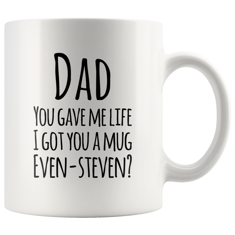 Dad You Gave Me Life I Got You A Mug Even Steven? Coffee Mug 11 oz.