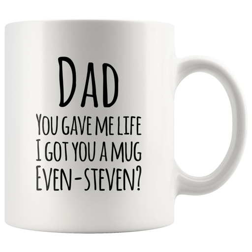 Dad You Gave Me Life I Got You A Mug Even Steven? Coffee Mug 11 oz.