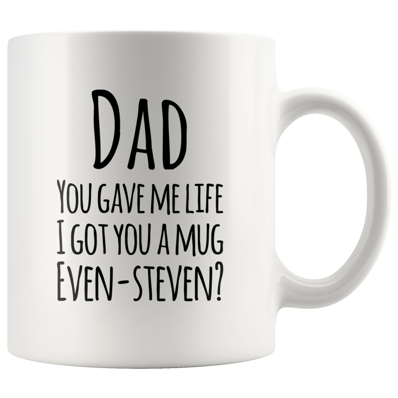 Dad You Gave Me Life I Got You A Mug Even Steven? Coffee Mug 11 oz