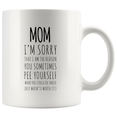 Gift For Mom - I'm Sorry That I Am The Reason You Sometimes Pee Yourself Coffee Mug 11 oz