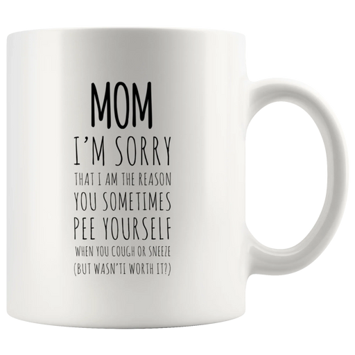 Gift For Mom - I'm Sorry That I Am The Reason You Sometimes Pee Yourself Coffee Mug 11 oz - Panvola