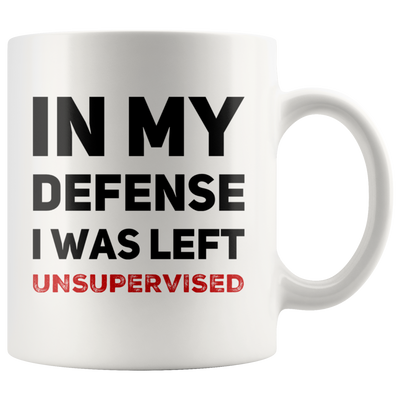 In My Defense I Was Left Unsupervised Ceramic Mug Coffee White 11 oz