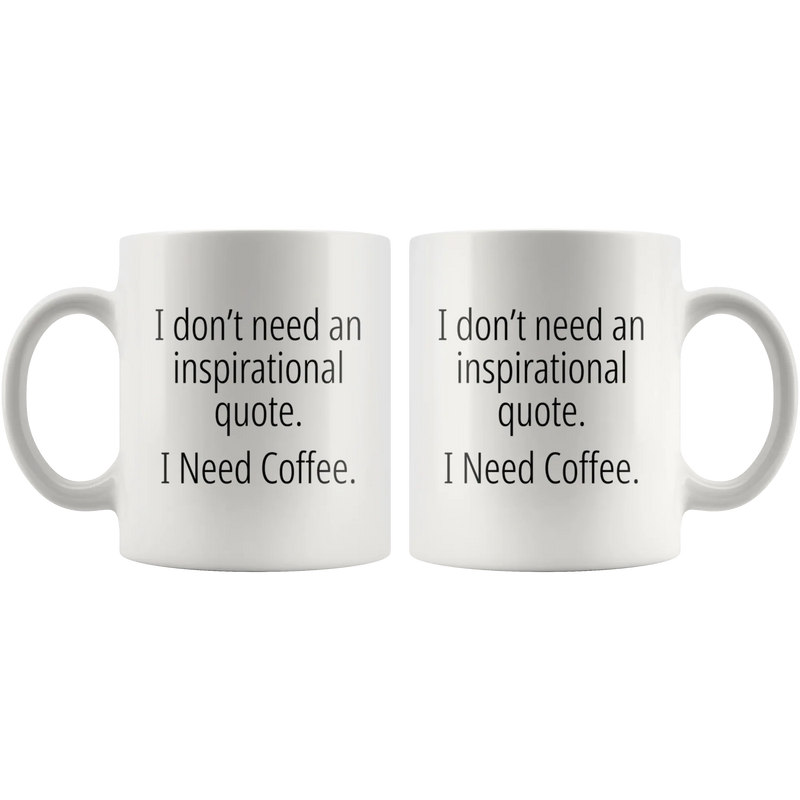 I Don't Need An Inspirational Quote I Need Coffee Funny Gift Mug 11 oz - Panvola