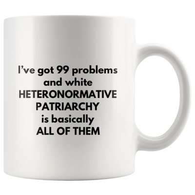 I've Got 99 Problems White Patriarchy Basically All Of Them Mug 11 oz