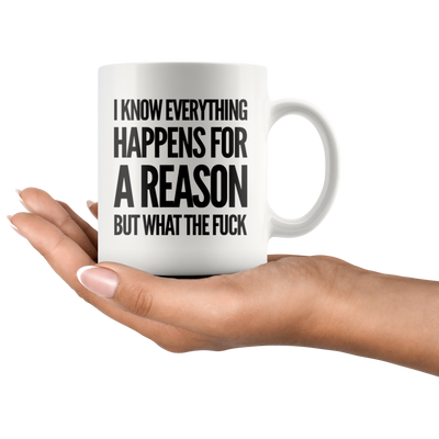 I Know Everything Happens For A Reason But What The F*** Sarcasm Coffee Mug 11 oz
