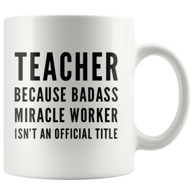 Teacher Appreciation Because Badass Miracle Worker Isn't A Title Coffee Mug 11 oz