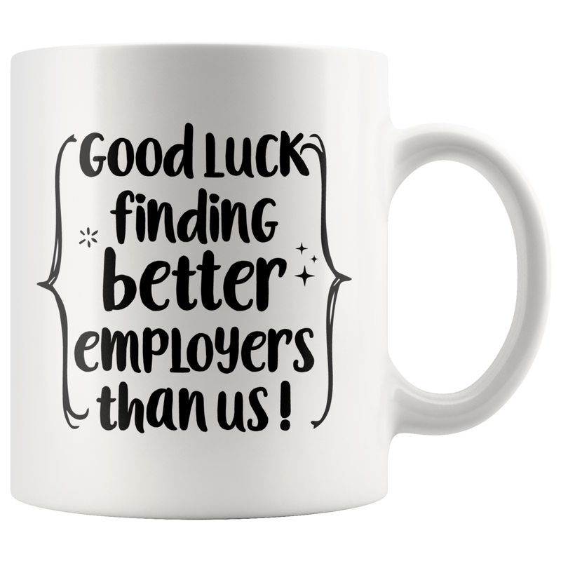 New Job Mug Good Luck Finding Better Employees Than Us Funny Coffee Mug
