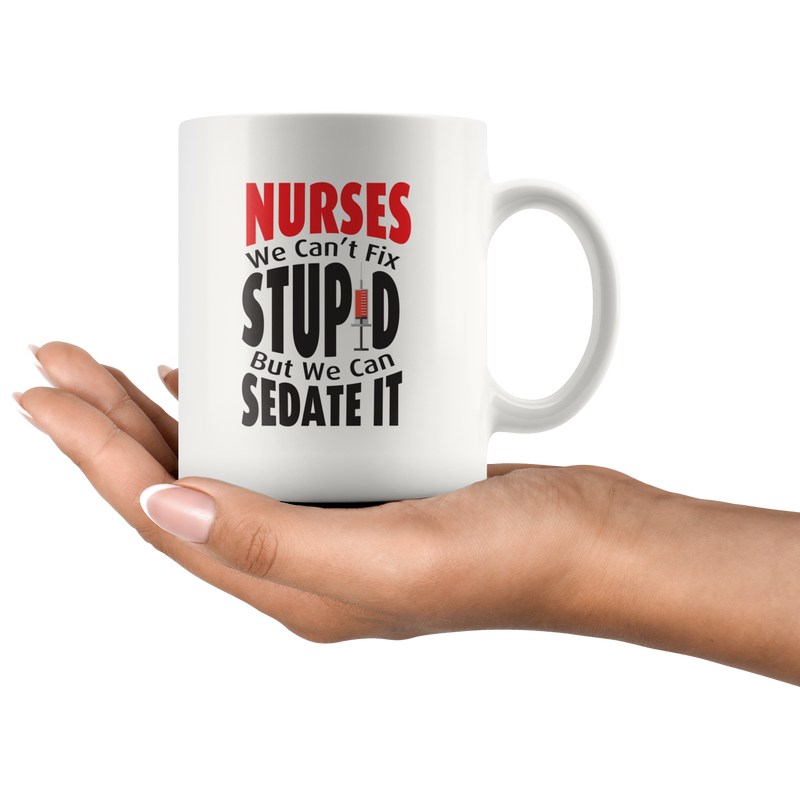 Nurse We Can't Fix Stupid We Can Sedate Funny Gift Mug 11 oz.