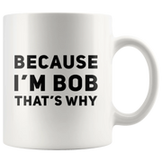 Sarcastic Gift - Because I'm Bob That's Why Humorous Gag Gift Coffee Mug 11 oz - Panvola