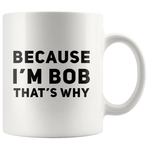 Sarcastic Gift - Because I'm Bob That's Why Humorous Gag Gift Coffee Mug 11 oz - Panvola